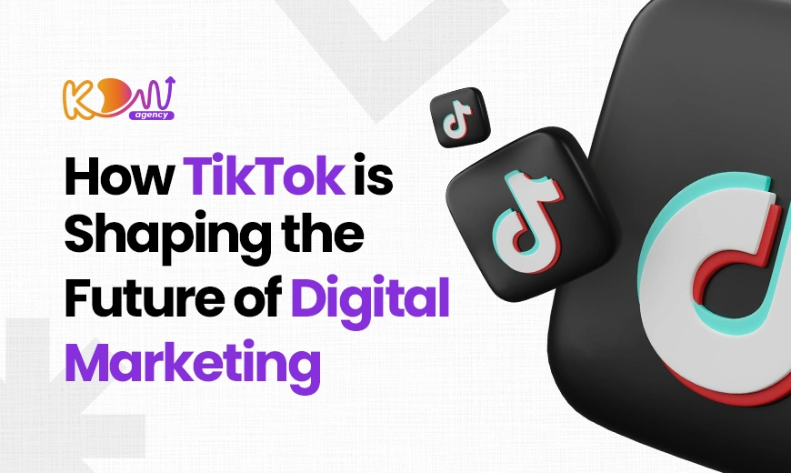 How TikTok is Shaping the Future of Digital Marketing